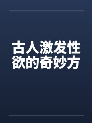 古人激发性欲的奇妙方