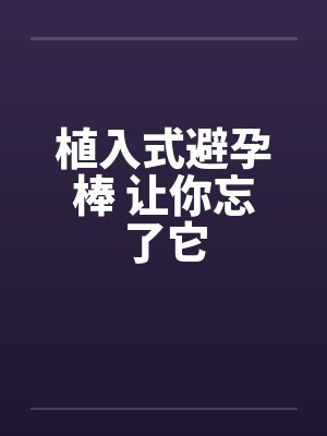 植入式避孕棒 让你忘了它