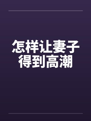 怎样让妻子得到高潮by佚名