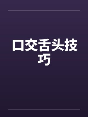口交舌头技巧笔趣阁无弹窗