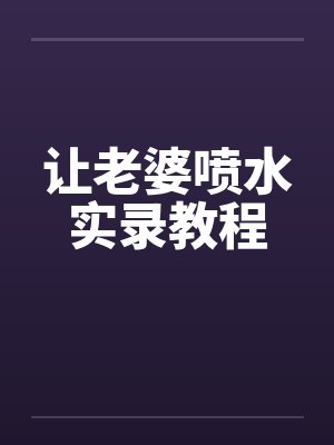 让老婆喷水实录教程