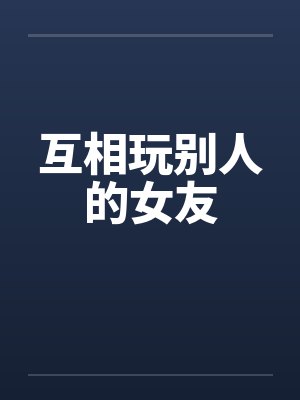 互相玩别人的女友by佚名