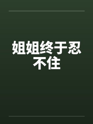 姐姐终于忍不住笔趣阁无弹窗