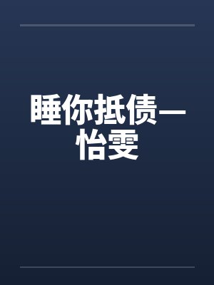 睡你抵债—怡雯by佚名