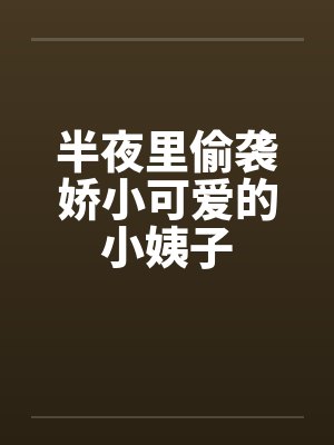 半夜里偷袭娇小可爱的小姨子