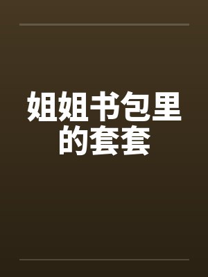 姐姐书包里的套套by佚名笔趣阁无弹窗