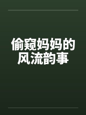 偷窥妈妈的风流韵事