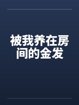 被我养在房间的金发