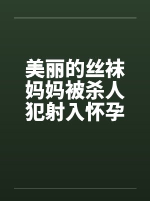 美丽的丝袜妈妈被杀人犯射入怀孕笔趣阁无弹窗