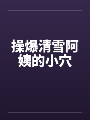操爆清雪阿姨的小穴by佚名