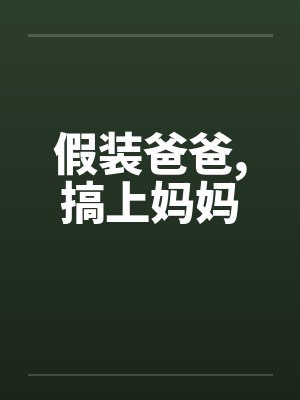 假装爸爸,搞上妈妈by佚名
