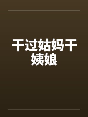干过姑妈干姨娘by佚名笔趣阁无弹窗