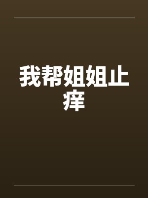 我帮姐姐止痒笔趣阁无弹窗