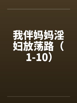 我伴妈妈淫妇放荡路（1-10）