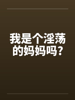 我是个淫荡的妈妈吗?