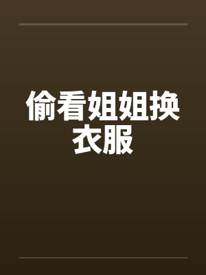 偷看姐姐换衣服by佚名笔趣阁无弹窗