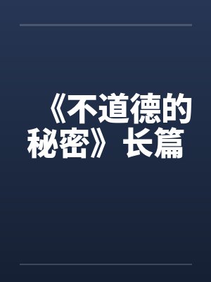 《不道德的秘密》长篇笔趣阁无弹窗