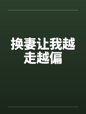 换妻让我越走越偏by佚名笔趣阁无弹窗