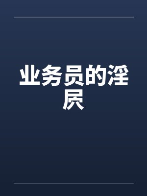 业务员的淫屄by佚名笔趣阁无弹窗