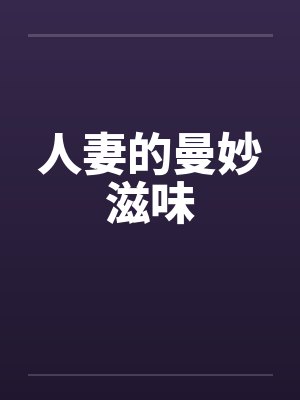 人妻的曼妙滋味笔趣阁无弹窗