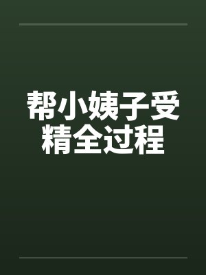 帮小姨子受精全过程笔趣阁无弹窗