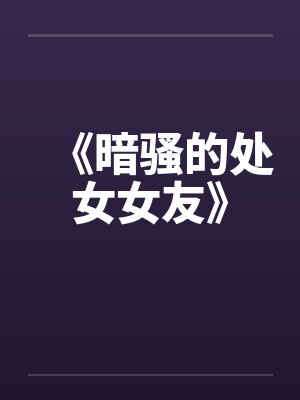 《暗骚的处女女友》by佚名