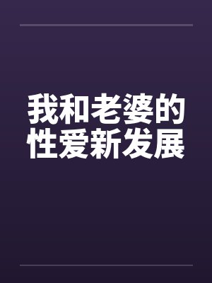 我和老婆的性爱新发展by佚名