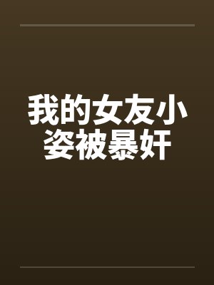 我的女友小姿被暴奸