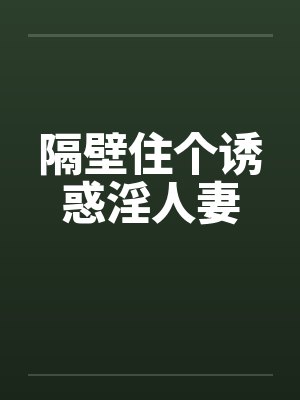 隔壁住个诱惑淫人妻by佚名