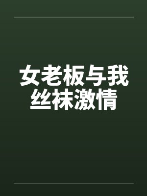 女老板与我丝袜激情笔趣阁无弹窗