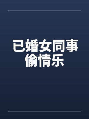 已婚女同事偷情乐by佚名
