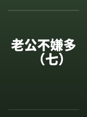 老公不嫌多（七）by佚名