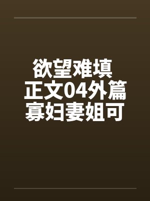 欲望难填 正文04外篇寡妇妻姐可怜