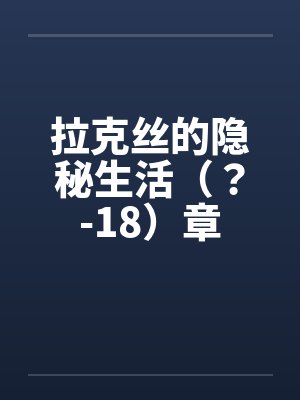 拉克丝的隐秘生活（？-18）章
