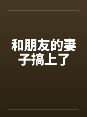 和朋友的妻子搞上了by佚名