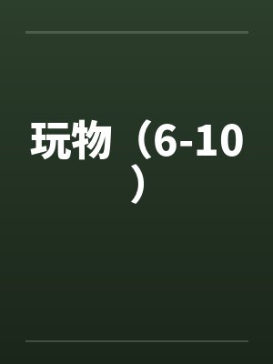 玩物（6-10）笔趣阁无弹窗