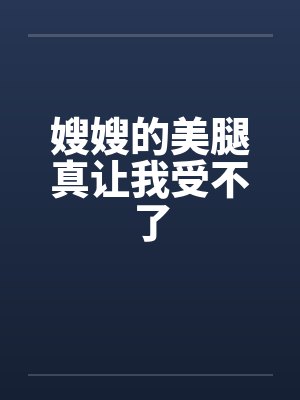 嫂嫂的美腿真让我受不了by佚名