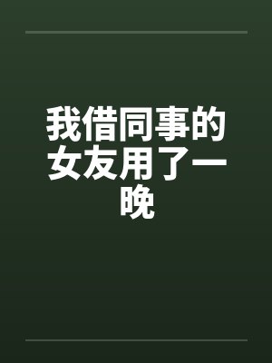 我借同事的女友用了一晚by佚名笔趣阁无弹窗