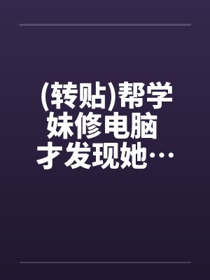 (转贴)帮学妹修电脑 才发现她…超淫荡