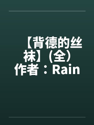 【背德的丝袜】(全）作者：Rainyby佚名