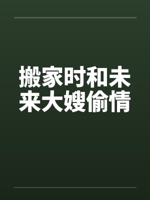 搬家时和未来大嫂偷情by佚名