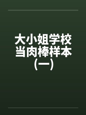 大小姐学校当肉棒样本(一)笔趣阁无弹窗