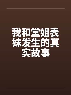 我和堂姐表妹发生的真实故事