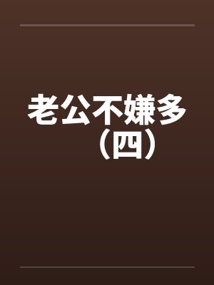 老公不嫌多（四）by佚名