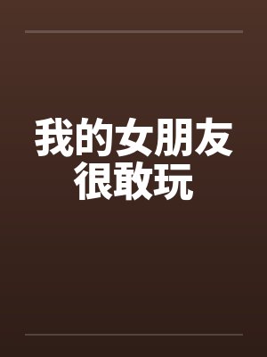 我的女朋友很敢玩