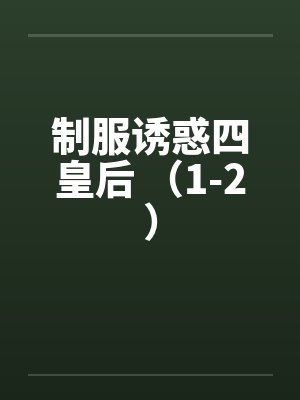 制服诱惑四皇后 （1-2）笔趣阁无弹窗