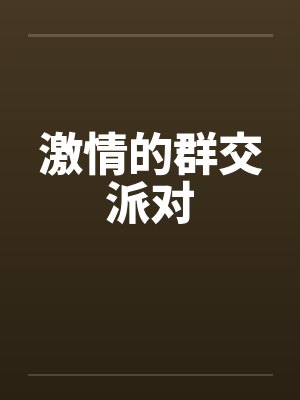激情的群交派对笔趣阁无弹窗