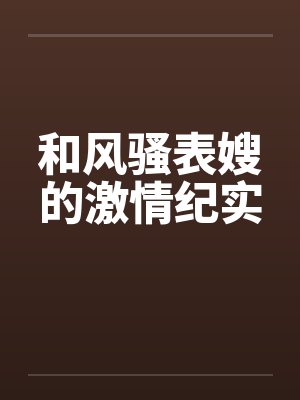 和风骚表嫂的激情纪实by佚名