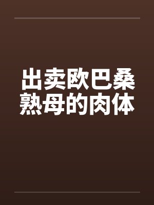 出卖欧巴桑熟母的肉体by佚名