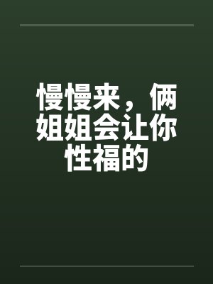 慢慢来，俩姐姐会让你性福的by佚名笔趣阁无弹窗